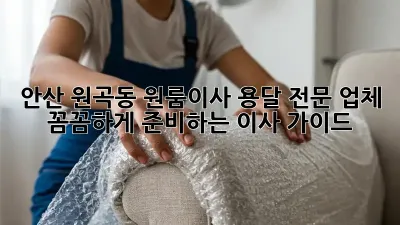 안산 원곡동 원룸이사 용달 전문 업체: 꼼꼼하게 준비하는 이사 가이드