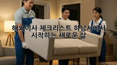 해외이사 체크리스트: 하남시에서 시작하는 새로운 삶
