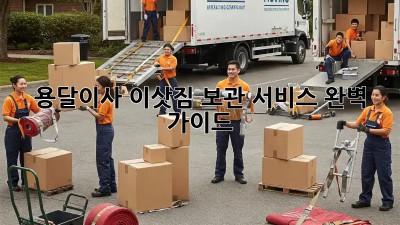 용달이사, 이삿짐 보관 서비스 완벽 가이드!