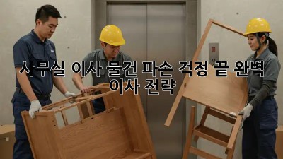 사무실 이사, 물건 파손 걱정 끝! 완벽 이사 전략
