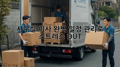 사무실 이사, 완벽 일정 관리로 스트레스 OUT!