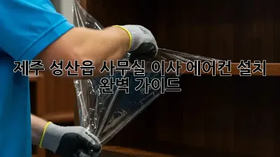 제주 성산읍 사무실 이사, 에어컨 설치 완벽 가이드